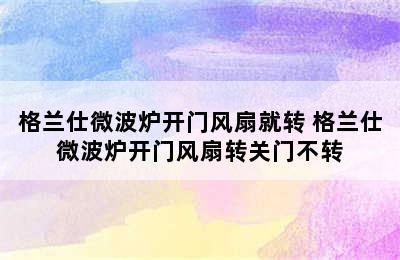 格兰仕微波炉开门风扇就转 格兰仕微波炉开门风扇转关门不转